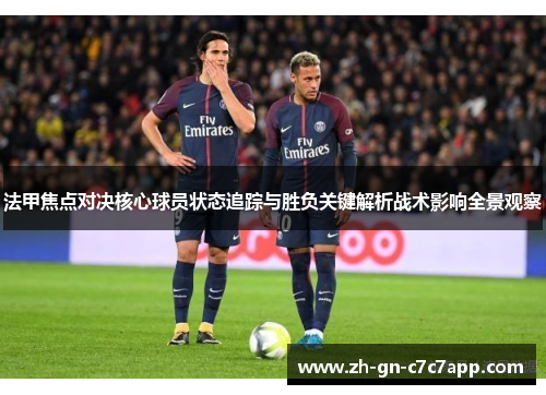 法甲焦点对决核心球员状态追踪与胜负关键解析战术影响全景观察 法甲焦点对决核心球员状态追踪与胜负关键解析战术影响全景观察