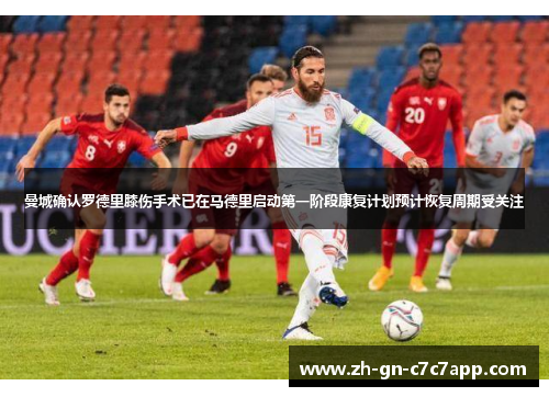 曼城确认罗德里膝伤手术已在马德里启动第一阶段康复计划预计恢复周期受关注 曼城确认罗德里膝伤手术已在马德里启动第一阶段康复计划预计恢复周期受关注