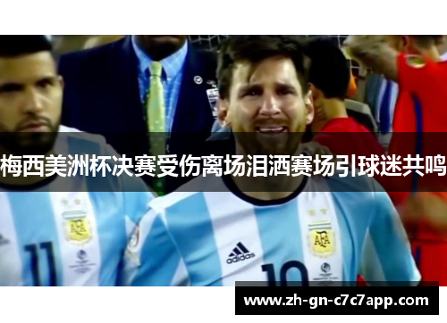 梅西美洲杯决赛受伤离场泪洒赛场引球迷共鸣
