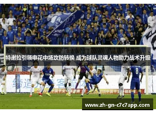 特谢拉引领申花中场攻防转换 成为球队灵魂人物助力战术升级