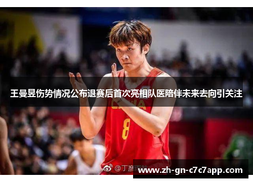 王曼昱伤势情况公布退赛后首次亮相队医陪伴未来去向引关注