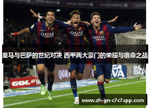 皇马与巴萨的世纪对决 西甲两大豪门的荣耀与宿命之战