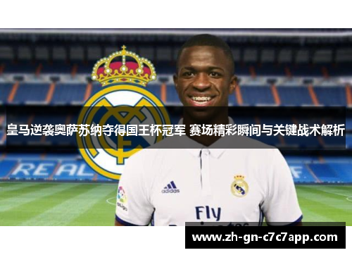 皇马逆袭奥萨苏纳夺得国王杯冠军 赛场精彩瞬间与关键战术解析