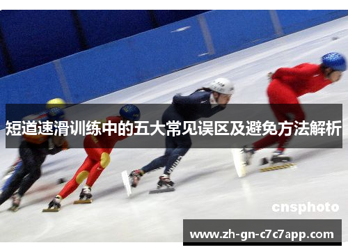 短道速滑训练中的五大常见误区及避免方法解析