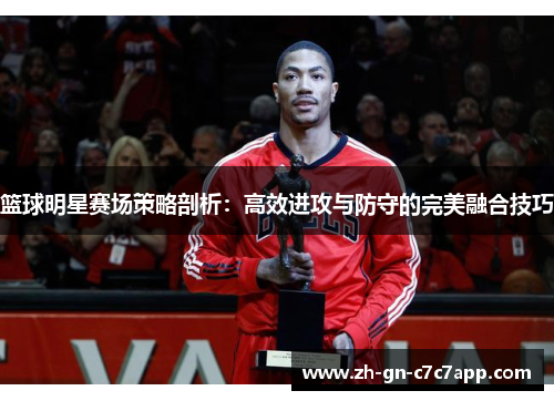 篮球明星赛场策略剖析：高效进攻与防守的完美融合技巧