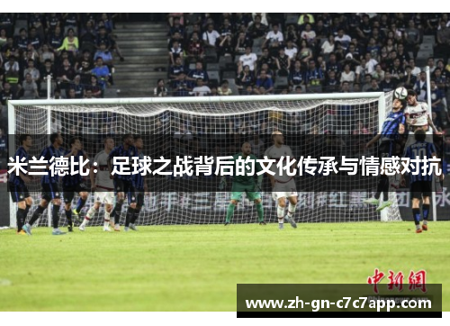 米兰德比：足球之战背后的文化传承与情感对抗