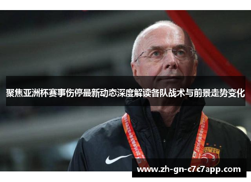 聚焦亚洲杯赛事伤停最新动态深度解读各队战术与前景走势变化