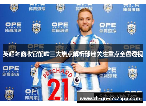 英超冬窗收官前瞻三大焦点解析球迷关注重点全盘透视