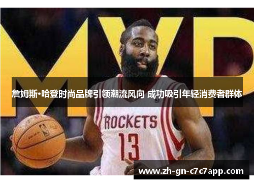 詹姆斯·哈登时尚品牌引领潮流风向 成功吸引年轻消费者群体 詹姆斯·哈登时尚品牌引领潮流风向 成功吸引年轻消费者群体