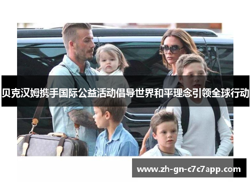 贝克汉姆携手国际公益活动倡导世界和平理念引领全球行动 贝克汉姆携手国际公益活动倡导世界和平理念引领全球行动