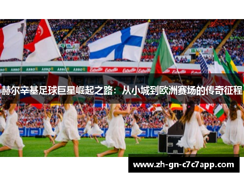 赫尔辛基足球巨星崛起之路:从小城到欧洲赛场的传奇征程 赫尔辛基足球巨星崛起之路:从小城到欧洲赛场的传奇征程