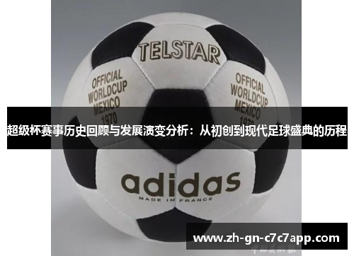 超级杯赛事历史回顾与发展演变分析:从初创到现代足球盛典的历程 超级杯赛事历史回顾与发展演变分析:从初创到现代足球盛典的历程
