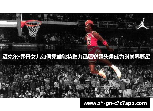 迈克尔·乔丹女儿如何凭借独特魅力迅速崭露头角成为时尚界新星 迈克尔·乔丹女儿如何凭借独特魅力迅速崭露头角成为时尚界新星