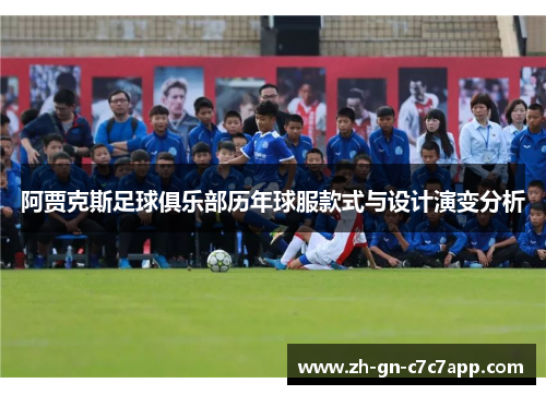 阿贾克斯足球俱乐部历年球服款式与设计演变分析 阿贾克斯足球俱乐部历年球服款式与设计演变分析